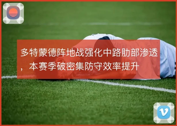 多特蒙德阵地战强化中路肋部渗透,本赛季破密集防守效率提升
