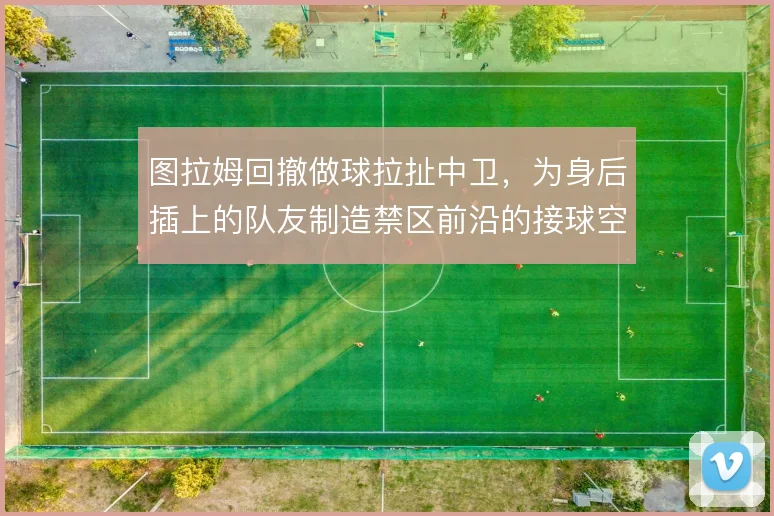 图拉姆回撤做球拉扯中卫,为身后插上的队友制造禁区前沿的接球空间