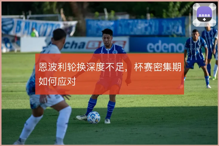 恩波利轮换深度不足,杯赛密集期如何应对
