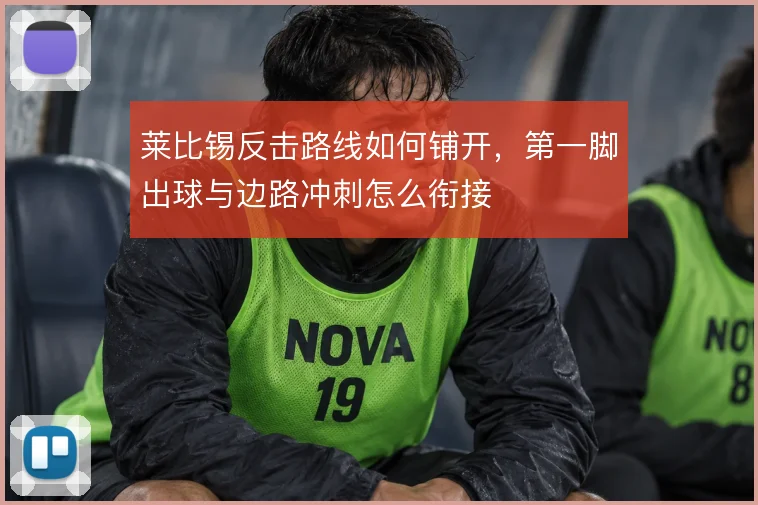 莱比锡反击路线如何铺开，第一脚出球与边路冲刺怎么衔接