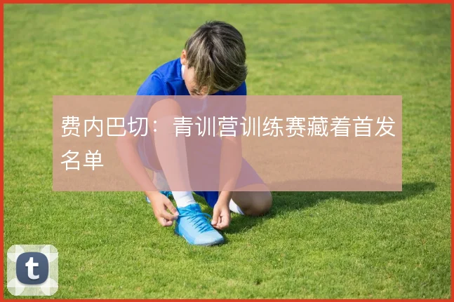 费内巴切：青训营训练赛藏着首发名单