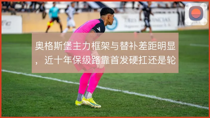 奥格斯堡主力框架与替补差距明显，近十年保级路靠首发硬扛还是轮换求变