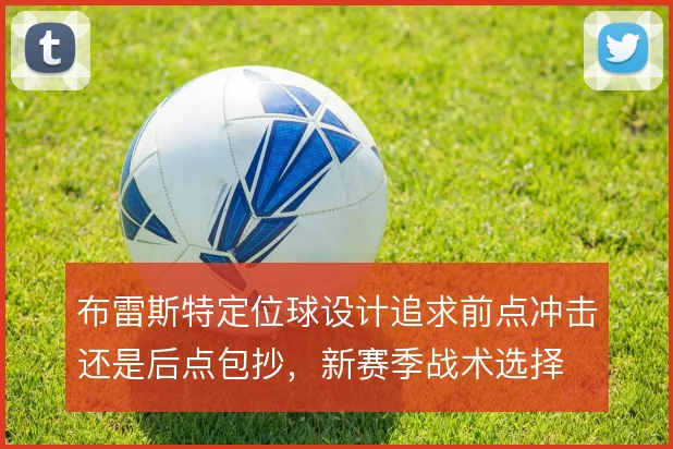 布雷斯特定位球设计追求前点冲击还是后点包抄，新赛季战术选择