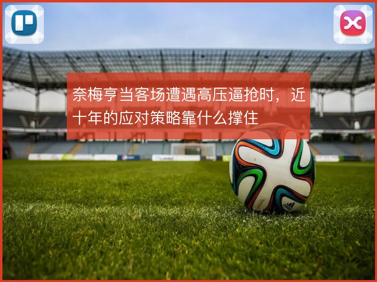 奈梅亨当客场遭遇高压逼抢时,近十年的应对策略靠什么撑住