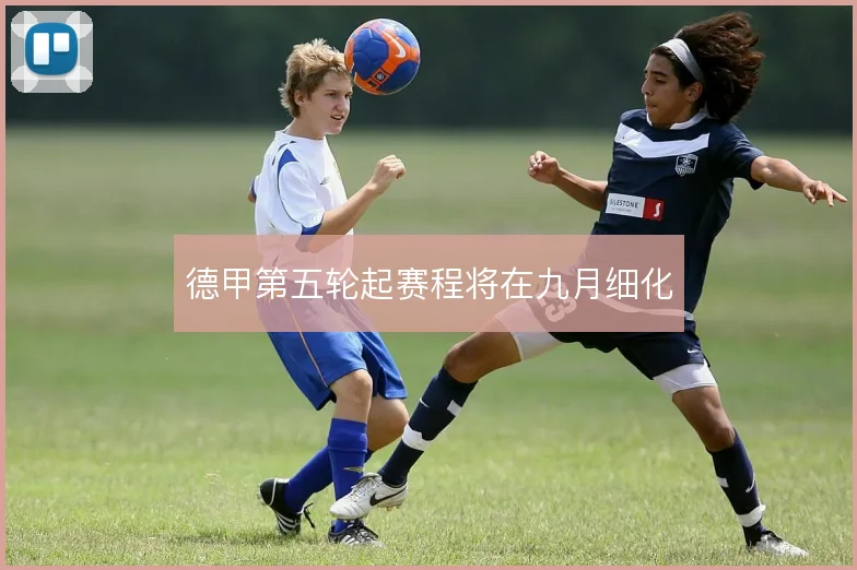 德甲第五轮起赛程将在九月细化