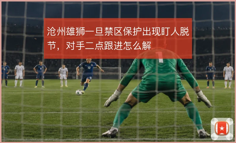 沧州雄狮一旦禁区保护出现盯人脱节,对手二点跟进怎么解