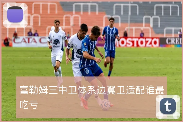 富勒姆三中卫体系边翼卫适配谁最吃亏