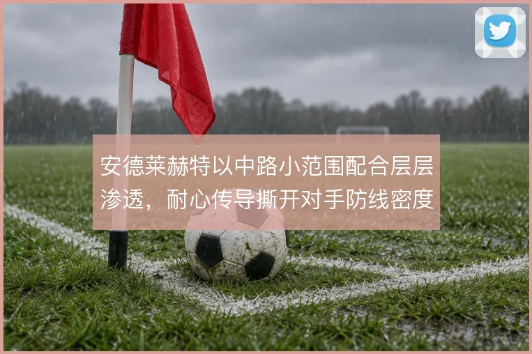 安德莱赫特以中路小范围配合层层渗透，耐心传导撕开对手防线密度