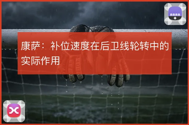 康萨：补位速度在后卫线轮转中的实际作用