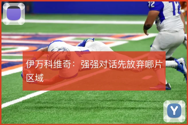 伊万科维奇:强强对话先放弃哪片区域