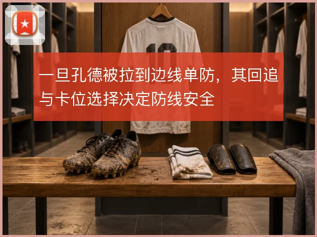 一旦孔德被拉到边线单防,其回追与卡位选择决定防线安全