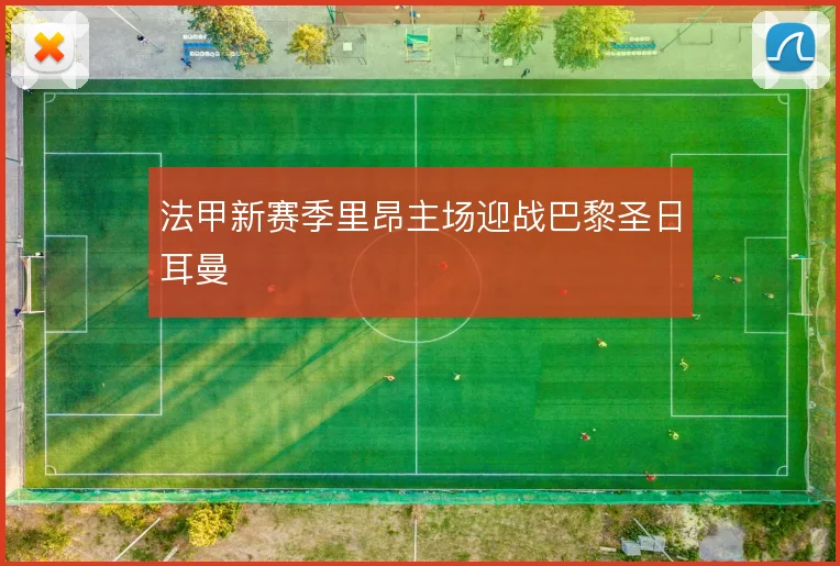 法甲新赛季里昂主场迎战巴黎圣日耳曼