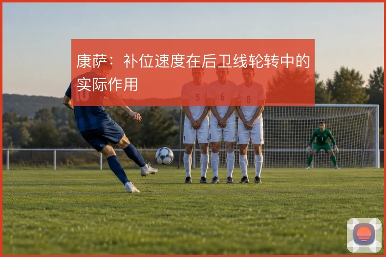 康萨：补位速度在后卫线轮转中的实际作用