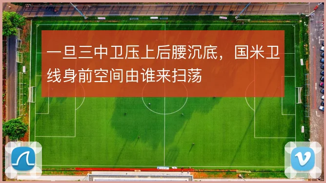 一旦三中卫压上后腰沉底，国米卫线身前空间由谁来扫荡