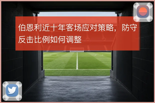 伯恩利近十年客场应对策略，防守反击比例如何调整