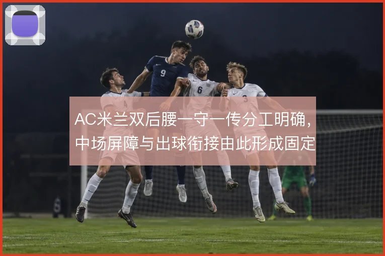 AC米兰双后腰一守一传分工明确，中场屏障与出球衔接由此形成固定层次