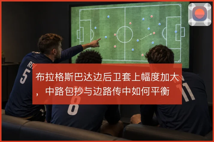 布拉格斯巴达边后卫套上幅度加大,中路包抄与边路传中如何平衡