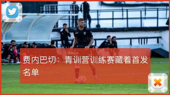 费内巴切：青训营训练赛藏着首发名单
