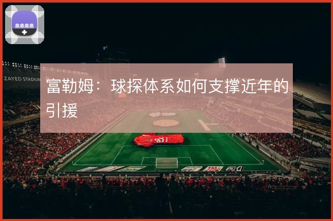 富勒姆:球探体系如何支撑近年的引援
