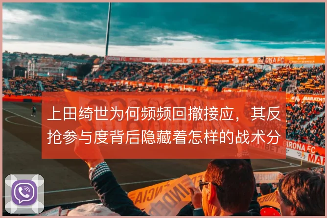 上田绮世为何频频回撤接应，其反抢参与度背后隐藏着怎样的战术分工