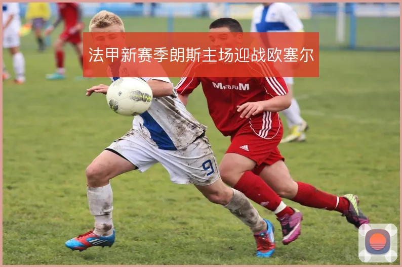 法甲新赛季朗斯主场迎战欧塞尔