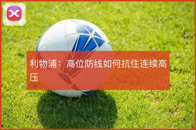 利物浦：高位防线如何抗住连续高压