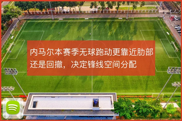 内马尔本赛季无球跑动更靠近肋部还是回撤，决定锋线空间分配