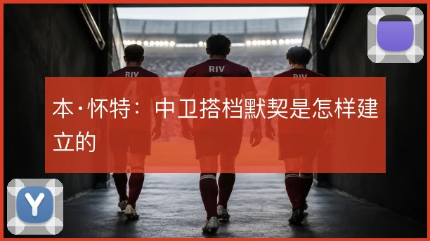 本·怀特：中卫搭档默契是怎样建立的