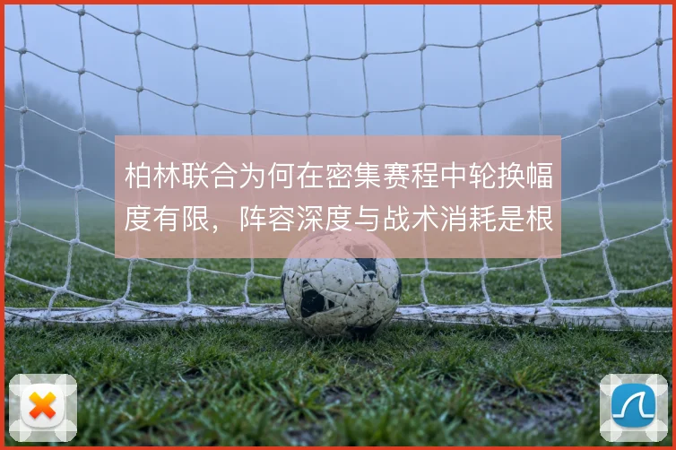 柏林联合为何在密集赛程中轮换幅度有限，阵容深度与战术消耗是根源