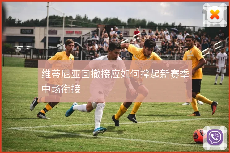 维蒂尼亚回撤接应如何撑起新赛季中场衔接