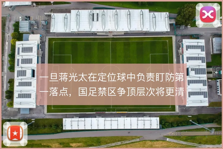 一旦蒋光太在定位球中负责盯防第一落点，国足禁区争顶层次将更清晰