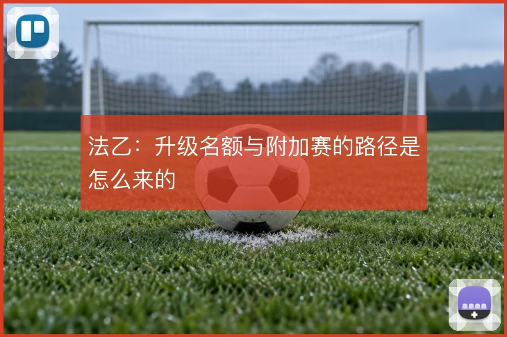 法乙:升级名额与附加赛的路径是怎么来的