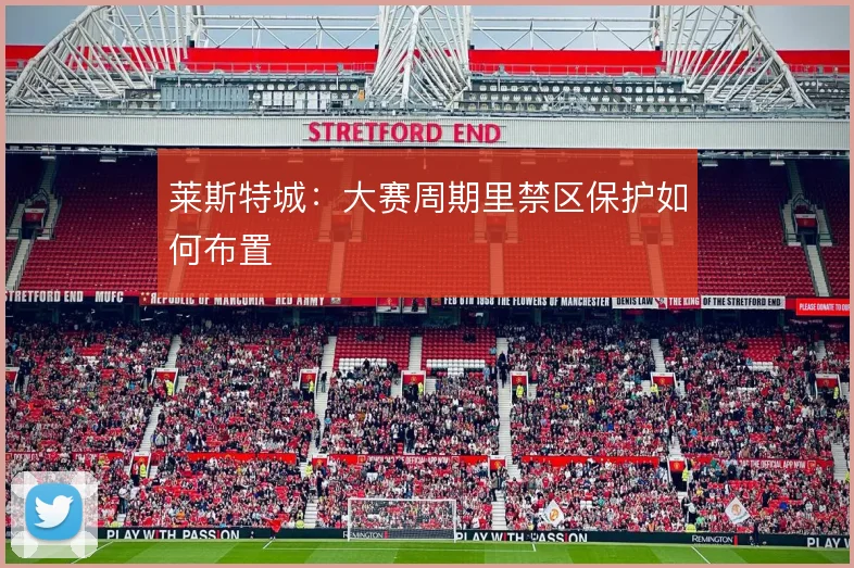 莱斯特城:大赛周期里禁区保护如何布置