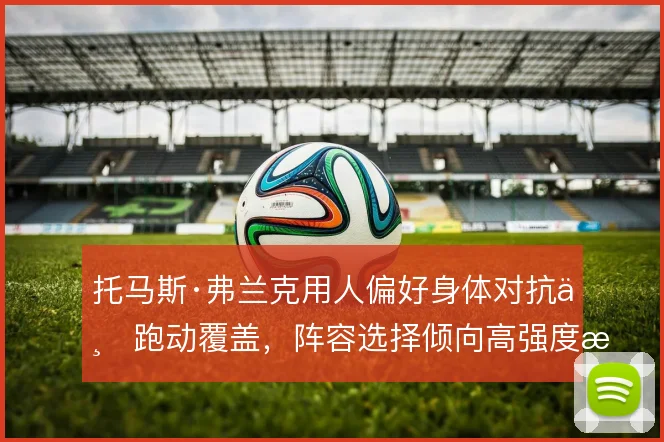 托马斯·弗兰克用人偏好身体对抗与跑动覆盖，阵容选择倾向高强度拼抢