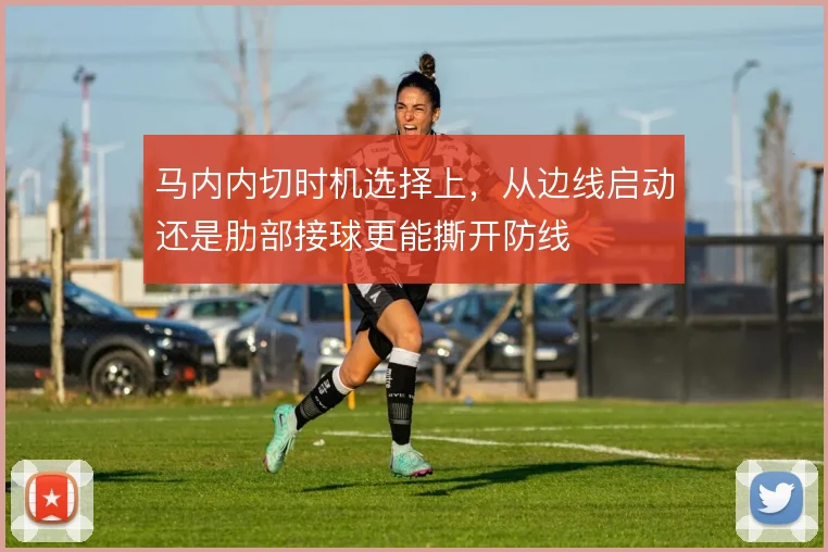 马内内切时机选择上，从边线启动还是肋部接球更能撕开防线