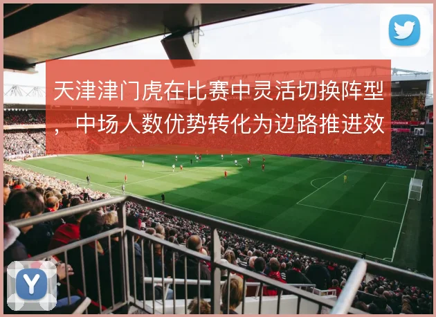 天津津门虎在比赛中灵活切换阵型，中场人数优势转化为边路推进效率