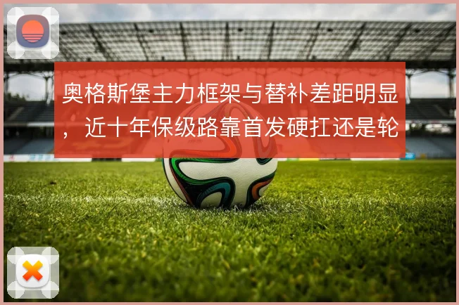 奥格斯堡主力框架与替补差距明显，近十年保级路靠首发硬扛还是轮换求变