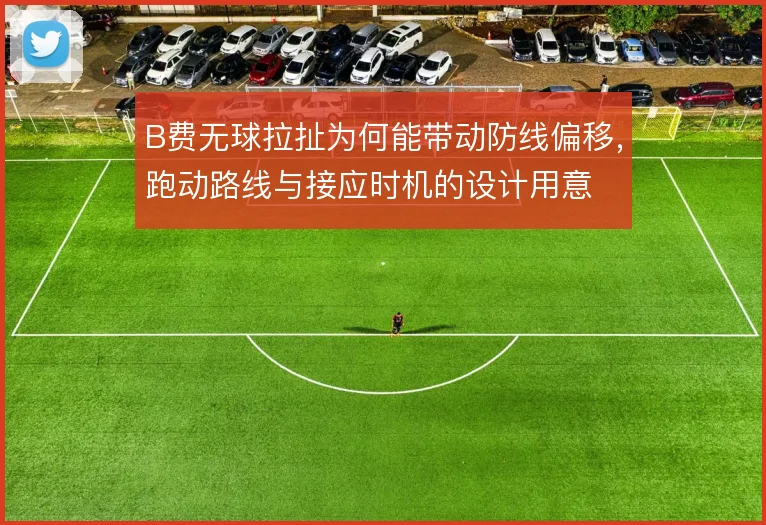 B费无球拉扯为何能带动防线偏移，跑动路线与接应时机的设计用意