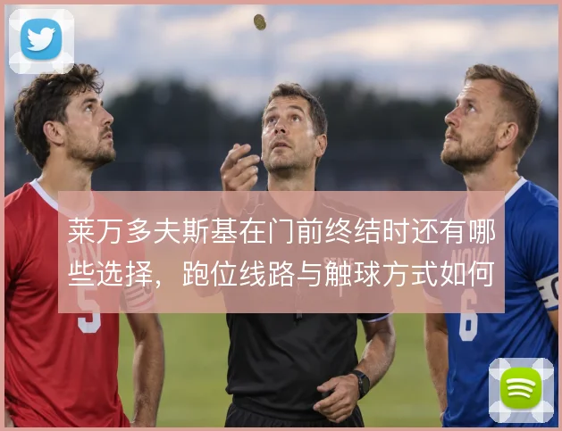 莱万多夫斯基在门前终结时还有哪些选择，跑位线路与触球方式如何取舍