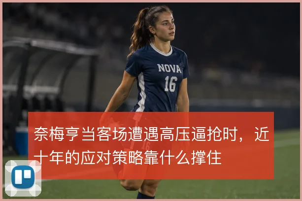 奈梅亨当客场遭遇高压逼抢时,近十年的应对策略靠什么撑住