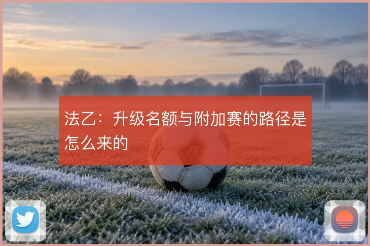 法乙:升级名额与附加赛的路径是怎么来的