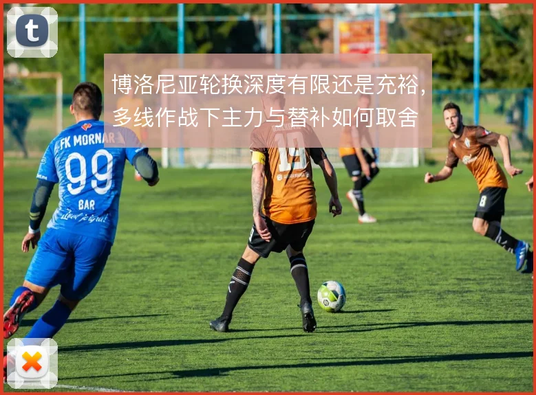 博洛尼亚轮换深度有限还是充裕，多线作战下主力与替补如何取舍