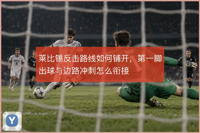 莱比锡反击路线如何铺开,第一脚出球与边路冲刺怎么衔接