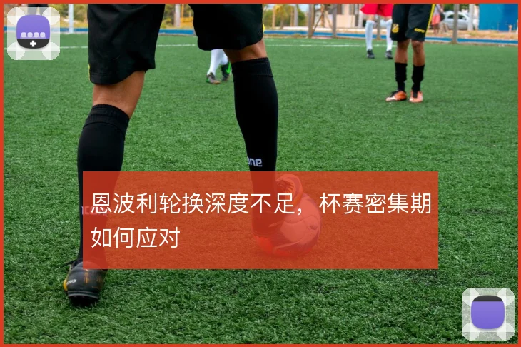 恩波利轮换深度不足,杯赛密集期如何应对