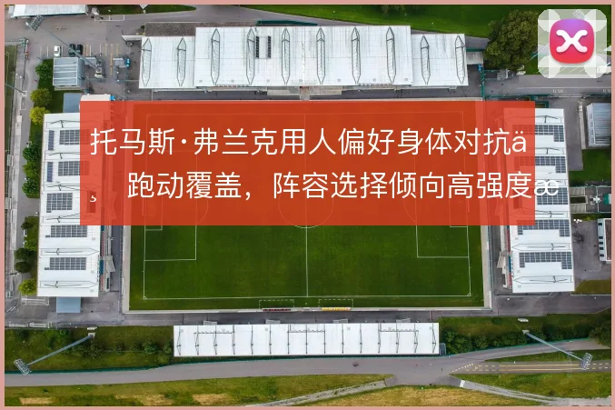托马斯·弗兰克用人偏好身体对抗与跑动覆盖，阵容选择倾向高强度拼抢
