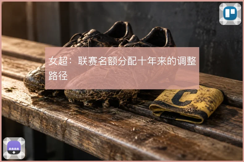 女超：联赛名额分配十年来的调整路径