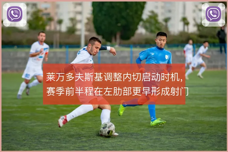 莱万多夫斯基调整内切启动时机，赛季前半程在左肋部更早形成射门角度