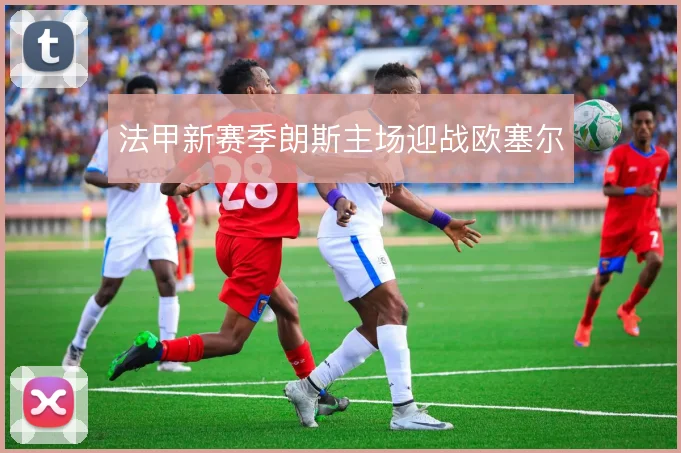 法甲新赛季朗斯主场迎战欧塞尔