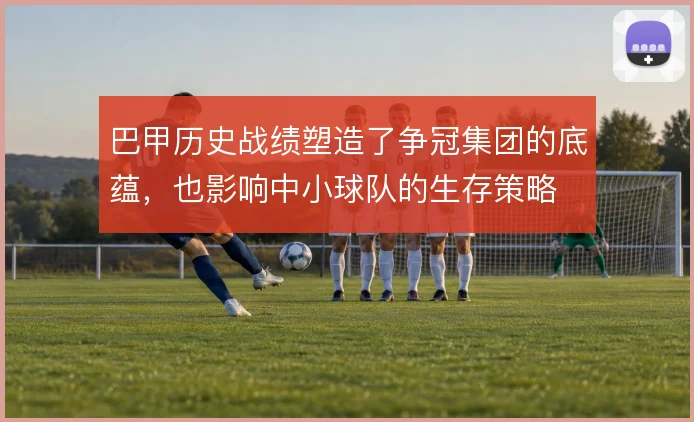巴甲历史战绩塑造了争冠集团的底蕴,也影响中小球队的生存策略