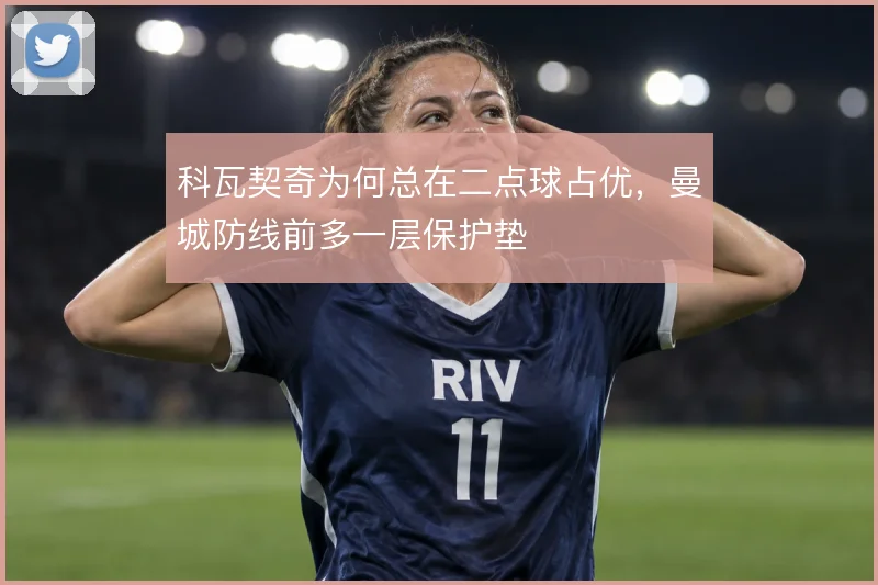 科瓦契奇为何总在二点球占优，曼城防线前多一层保护垫
